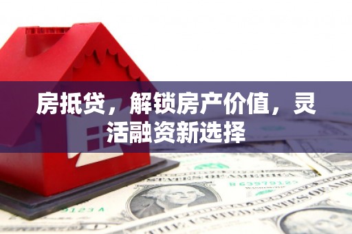舞钢房抵贷，解锁房产价值，灵活融资新选择