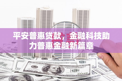 舞钢平安普惠贷款，金融科技助力普惠金融新篇章