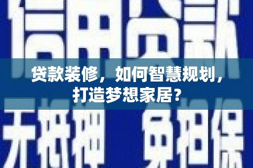 舞钢贷款装修，如何智慧规划，打造梦想家居？