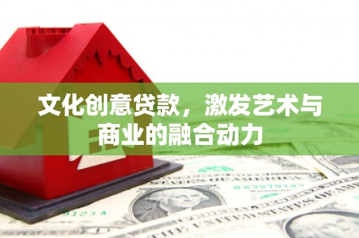 舞钢文化创意贷款，激发艺术与商业的融合动力