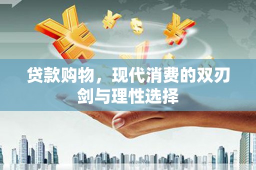 舞钢贷款购物，现代消费的双刃剑与理性选择