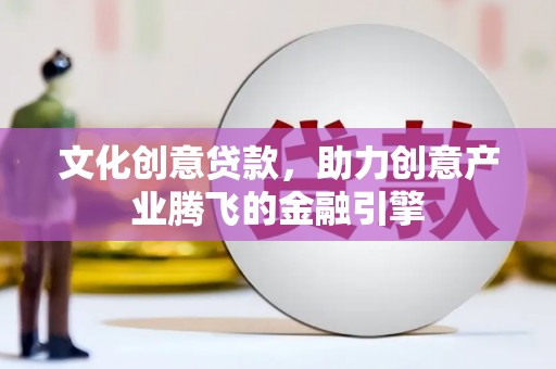 舞钢文化创意贷款，助力创意产业腾飞的金融引擎