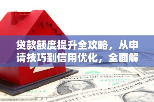 舞钢贷款额度提升全攻略，从申请技巧到信用优化，全面解析