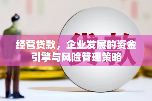 舞钢经营贷款，企业发展的资金引擎与风险管理策略