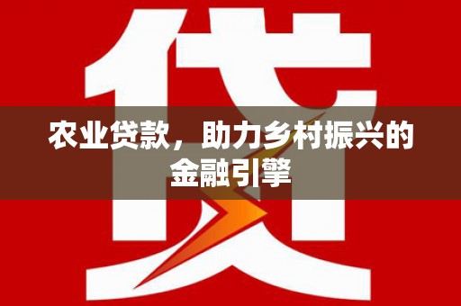 舞钢农业贷款，助力乡村振兴的金融引擎