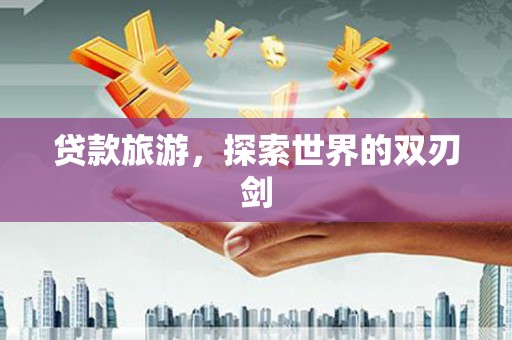 舞钢贷款旅游，探索世界的双刃剑