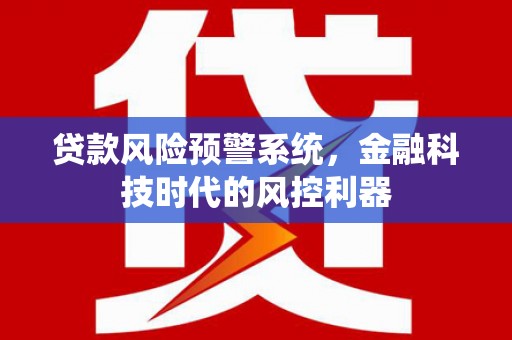 舞钢贷款风险预警系统，金融科技时代的风控利器