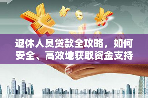 舞钢退休人员贷款全攻略，如何安全、高效地获取资金支持