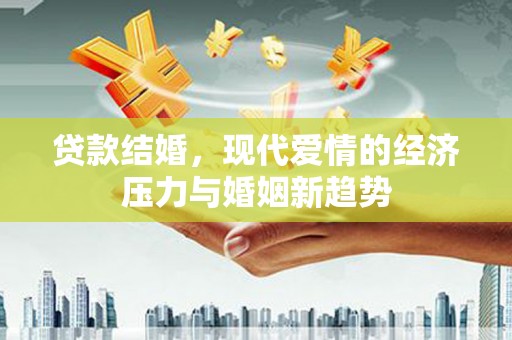 舞钢贷款结婚，现代爱情的经济压力与婚姻新趋势