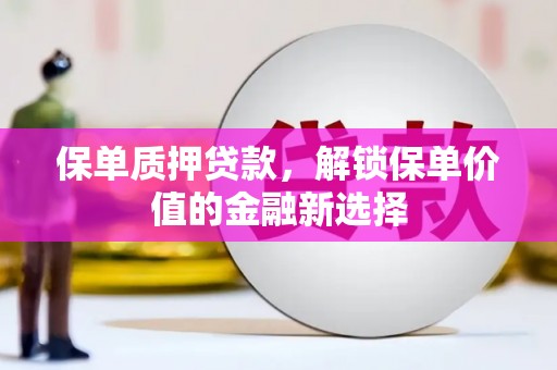 舞钢保单质押贷款，解锁保单价值的金融新选择