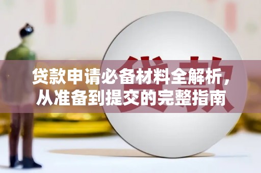舞钢贷款申请必备材料全解析，从准备到提交的完整指南