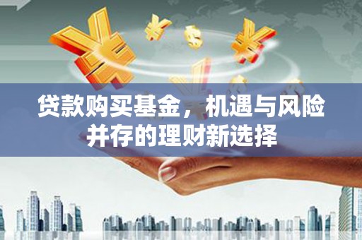 舞钢贷款购买基金，机遇与风险并存的理财新选择