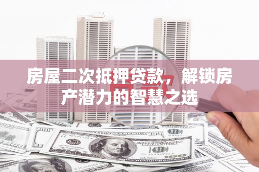 舞钢房屋二次抵押贷款，解锁房产潜力的智慧之选