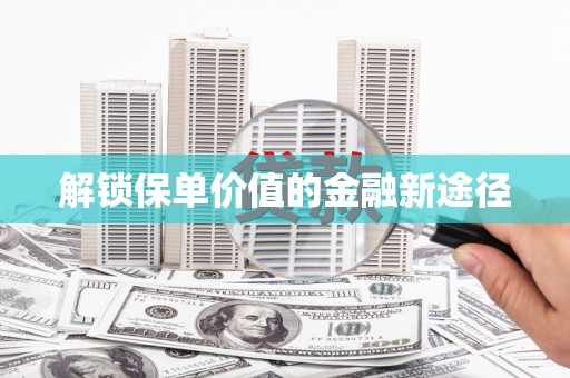 舞钢解锁保单价值的金融新途径