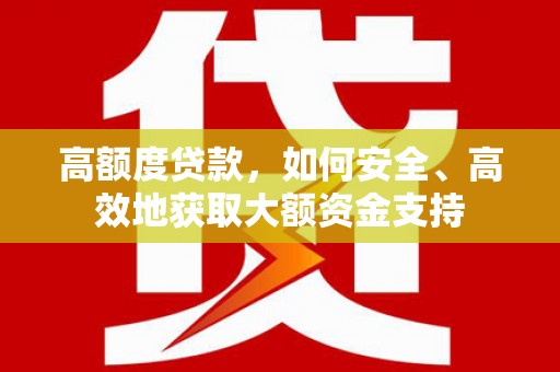 舞钢高额度贷款，如何安全、高效地获取大额资金支持