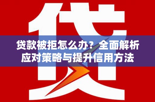 舞钢贷款被拒怎么办？全面解析应对策略与提升信用方法