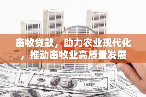 舞钢畜牧贷款，助力农业现代化，推动畜牧业高质量发展