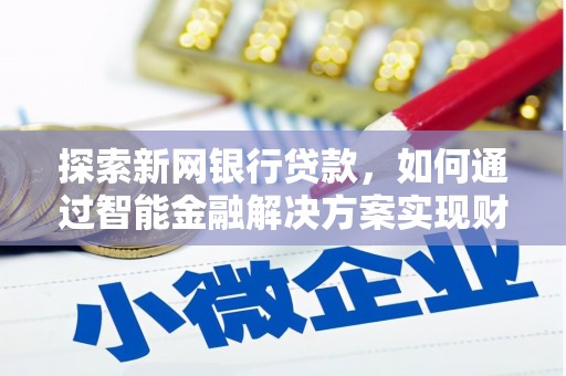 舞钢探索新网银行贷款，如何通过智能金融解决方案实现财富增长