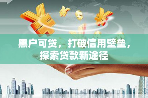 舞钢黑户可贷，打破信用壁垒，探索贷款新途径