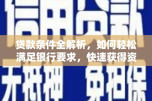 舞钢贷款条件全解析，如何轻松满足银行要求，快速获得资金支持