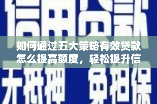 舞钢如何通过五大策略有效贷款怎么提高额度，轻松提升信用价值