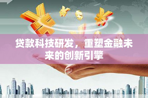 舞钢贷款科技研发，重塑金融未来的创新引擎