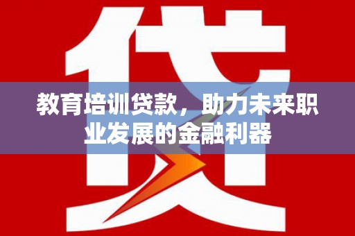 舞钢教育培训贷款，助力未来职业发展的金融利器