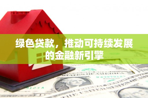 舞钢绿色贷款，推动可持续发展的金融新引擎