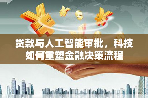 舞钢贷款与人工智能审批，科技如何重塑金融决策流程