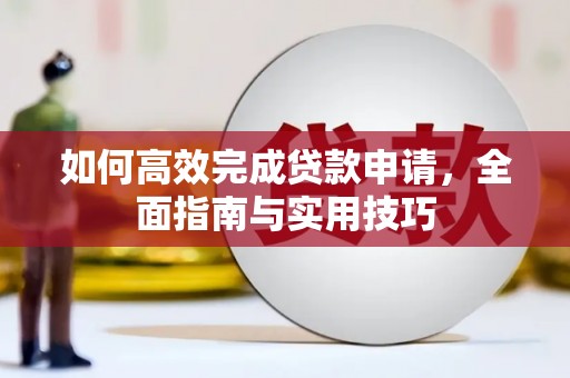 舞钢如何高效完成贷款申请，全面指南与实用技巧