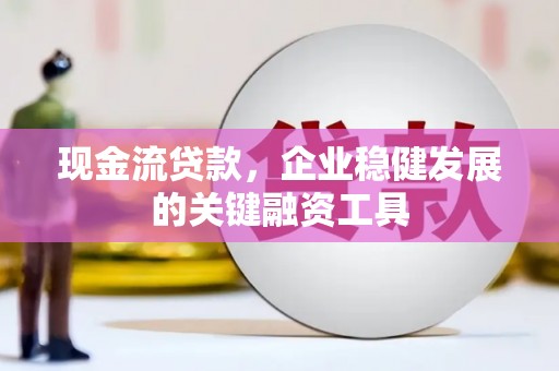 舞钢现金流贷款，企业稳健发展的关键融资工具