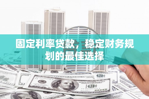 舞钢固定利率贷款，稳定财务规划的最佳选择