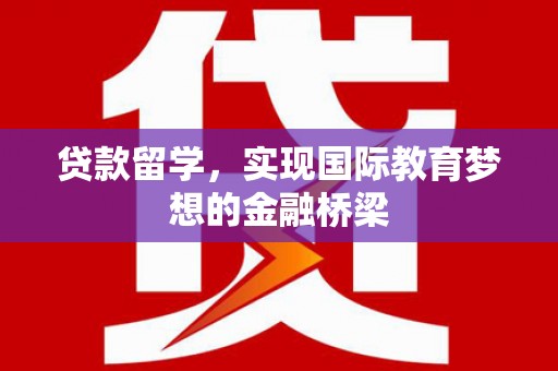 舞钢贷款留学，实现国际教育梦想的金融桥梁