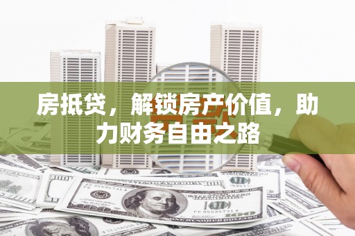 舞钢房抵贷，解锁房产价值，助力财务自由之路