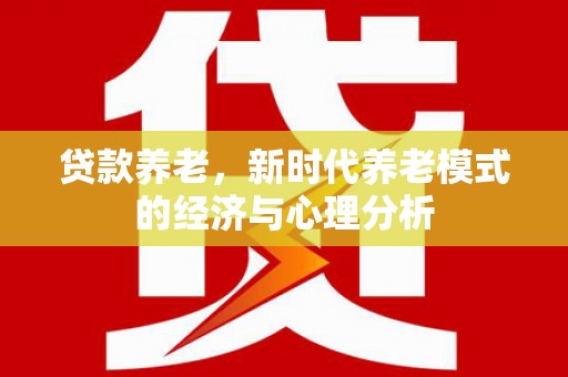 舞钢贷款养老，新时代养老模式的经济与心理分析