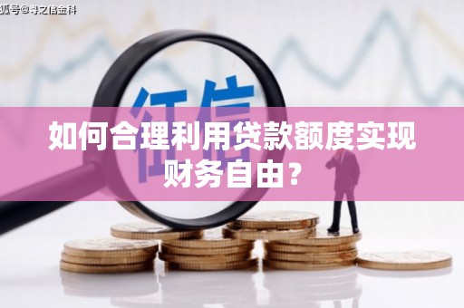 舞钢如何合理利用贷款额度实现财务自由？