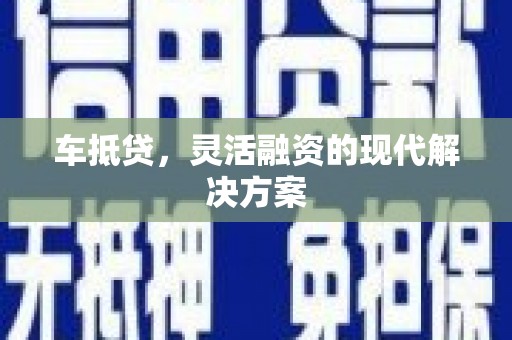 舞钢车抵贷，灵活融资的现代解决方案