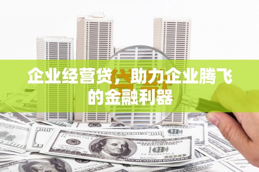 舞钢企业经营贷，助力企业腾飞的金融利器