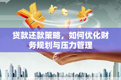 舞钢贷款还款策略，如何优化财务规划与压力管理