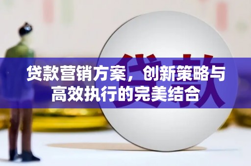 舞钢贷款营销方案，创新策略与高效执行的完美结合