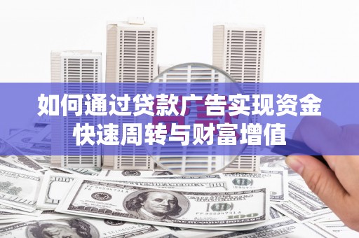 舞钢如何通过贷款广告实现资金快速周转与财富增值