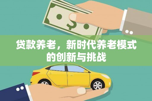 舞钢贷款养老，新时代养老模式的创新与挑战