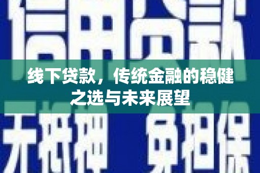舞钢线下贷款，传统金融的稳健之选与未来展望