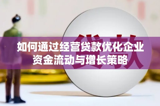 舞钢如何通过经营贷款优化企业资金流动与增长策略