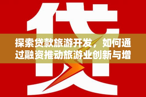 舞钢探索贷款旅游开发，如何通过融资推动旅游业创新与增长