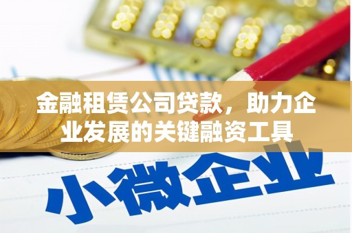 舞钢金融租赁公司贷款，助力企业发展的关键融资工具