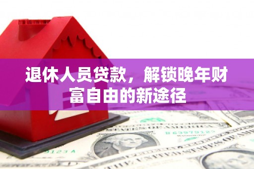 舞钢退休人员贷款，解锁晚年财富自由的新途径