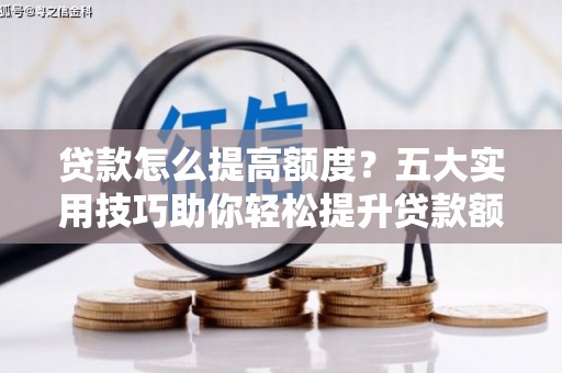 舞钢贷款怎么提高额度？五大实用技巧助你轻松提升贷款额度