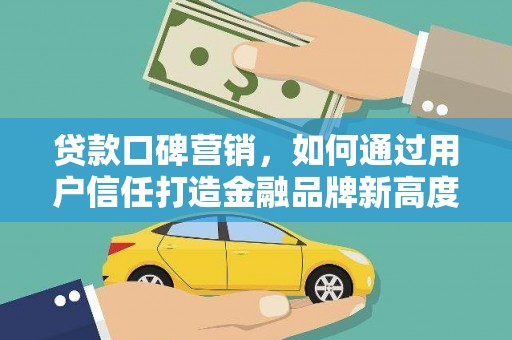 舞钢贷款口碑营销，如何通过用户信任打造金融品牌新高度