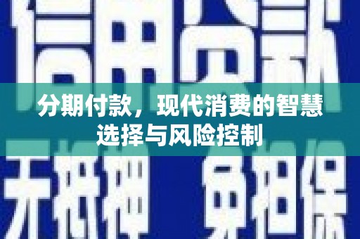 舞钢分期付款，现代消费的智慧选择与风险控制